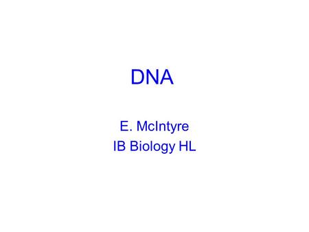DNA E. McIntyre IB Biology HL. DNA is the Genetic Material Therefore it must Replicate faithfully. Have the coding capacity to generate proteins and other.