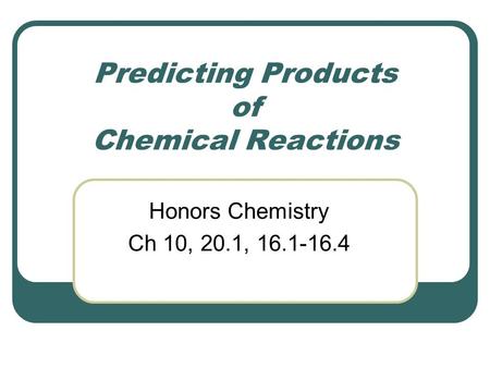 Predicting Products of Chemical Reactions Honors Chemistry Ch 10, 20.1, 16.1-16.4.