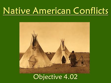 Native American Conflicts Objective 4.02. Natives live in the Great Plains. Natives followed: –Tribal law –Hunted –Traded –Produced beautifully crafted.