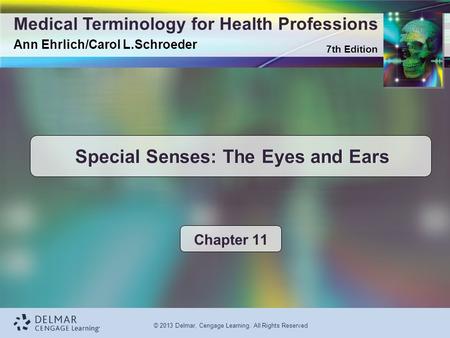 7th Edition Medical Terminology for Health Professions Ann Ehrlich/Carol L.Schroeder © 2013 Delmar, Cengage Learning. All Rights Reserved Special Senses: