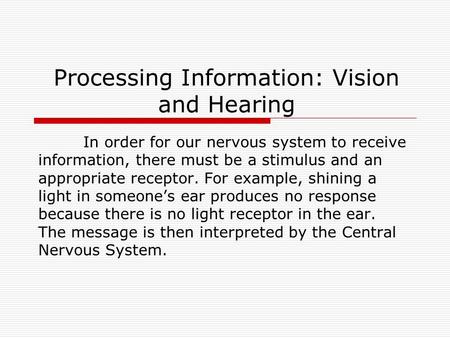 Processing Information: Vision and Hearing In order for our nervous system to receive information, there must be a stimulus and an appropriate receptor.