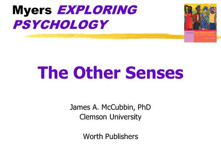 Myers EXPLORING PSYCHOLOGY The Other Senses James A. McCubbin, PhD Clemson University Worth Publishers.