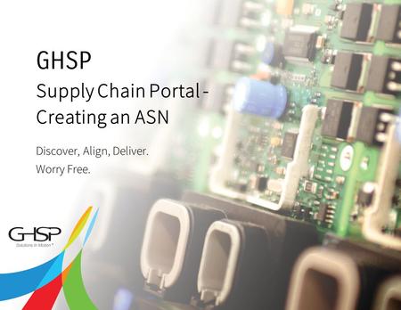 Copyright 2013 GHSP | A JSJ Company 2 Supply Chain Portal - Creating an ASN Discover, Align, Deliver. Worry Free. GHSP.