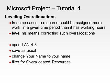 Microsoft Project – Tutorial 4 Leveling Overallocations In some cases, a resource could be assigned more work in a given time period than it has working.