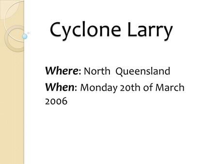 Cyclone Larry Cyclone Larry Where : North Queensland When : Monday 20th of March 2006.