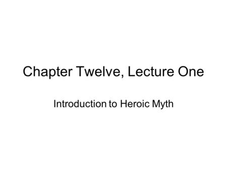 Chapter Twelve, Lecture One Introduction to Heroic Myth.