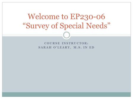 COURSE INSTRUCTOR: SARAH O’LEARY, M.S. IN ED Welcome to EP230-06 “Survey of Special Needs”