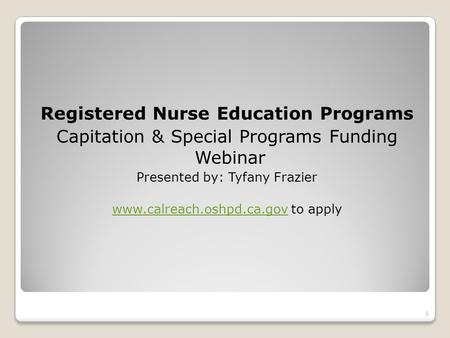 Registered Nurse Education Programs Capitation & Special Programs Funding Webinar Presented by: Tyfany Frazier www.calreach.oshpd.ca.govwww.calreach.oshpd.ca.gov.