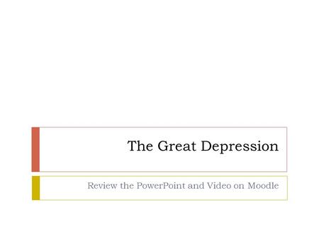 The Great Depression Review the PowerPoint and Video on Moodle.