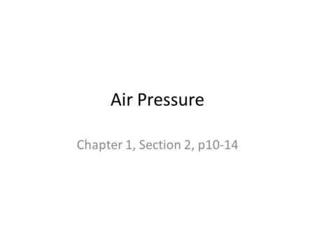 Air Pressure Chapter 1, Section 2, p10-14. Properties of Air Air has mass – Air is made of atoms & molecules – Atoms & molecules have mass How can you.