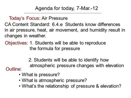 Agenda for today, 7-Mar.-12 Today’s Focus: Air Pressure CA Content Standard: 6.4.e Students know differences in air pressure, heat, air movement, and humidity.