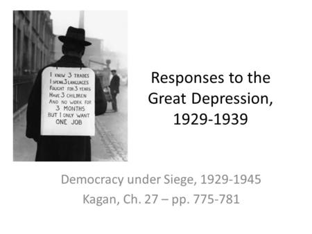 Responses to the Great Depression, 1929-1939 Democracy under Siege, 1929-1945 Kagan, Ch. 27 – pp. 775-781.