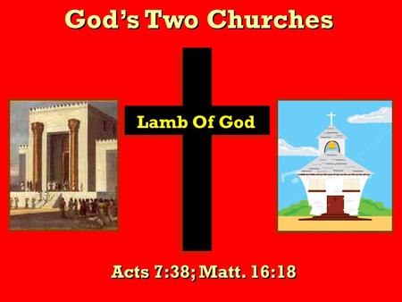 God’s Two Churches Lamb Of God Acts 7:38; Matt. 16:18.