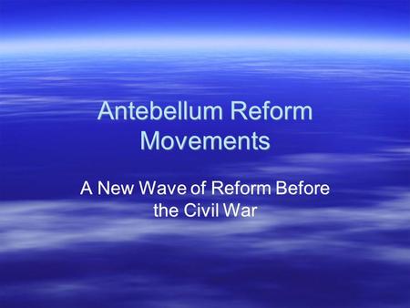 Antebellum Reform Movements A New Wave of Reform Before the Civil War.