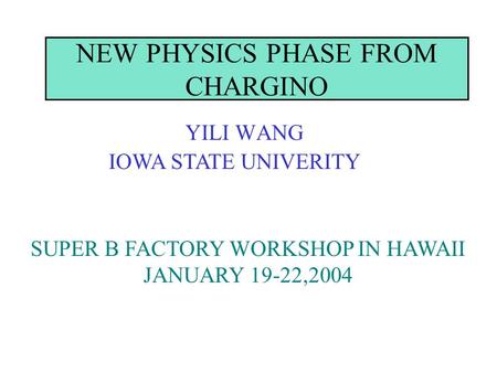 NEW PHYSICS PHASE FROM CHARGINO YILI WANG IOWA STATE UNIVERITY SUPER B FACTORY WORKSHOP IN HAWAII JANUARY 19-22,2004.