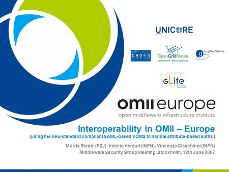 Interoperability in OMII – Europe (using the new standard compliant SAML-based VOMS to handle attribute-based authz.) Morris Riedel (FZJ), Valerio Venturi.