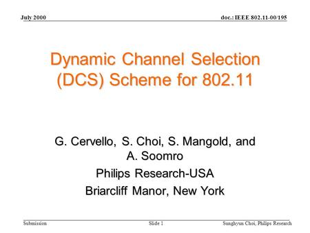 Doc.: IEEE 802.11-00/195 Submission July 2000 Sunghyun Choi, Philips ResearchSlide 1 Dynamic Channel Selection (DCS) Scheme for 802.11 G. Cervello, S.