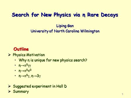 Search for New Physics via η Rare Decays Search for New Physics via η Rare Decays Liping Gan University of North Carolina Wilmington 1 Outline Outline.