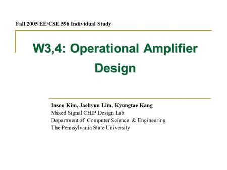 W3,4: Operational Amplifier Design Insoo Kim, Jaehyun Lim, Kyungtae Kang Mixed Signal CHIP Design Lab. Department of Computer Science & Engineering The.
