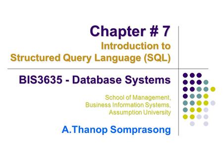 BIS3635 - Database Systems School of Management, Business Information Systems, Assumption University A.Thanop Somprasong Chapter # 7 Introduction to Structured.