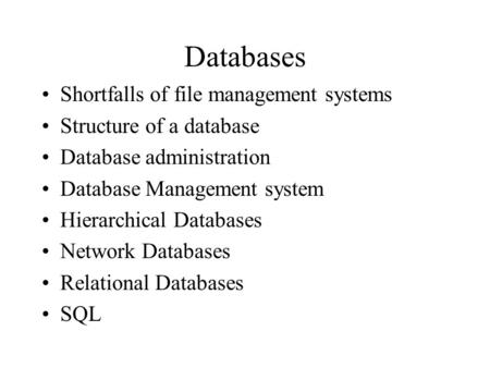 Databases Shortfalls of file management systems Structure of a database Database administration Database Management system Hierarchical Databases Network.