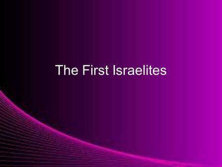 The First Israelites. Who Were the Israelites? Small group of people who believed in one God –Monotheistic Their religion is now known as Judaism, and.