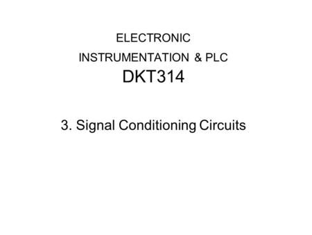 ELECTRONIC INSTRUMENTATION & PLC DKT314 3. Signal Conditioning Circuits.