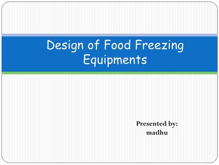 Design of Food Freezing Equipments Presented by: madhu.
