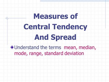 Measures of Central Tendency And Spread Understand the terms mean, median, mode, range, standard deviation.