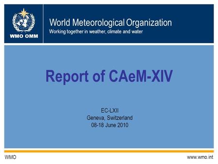 World Meteorological Organization Working together in weather, climate and water WMO OMM WMO www.wmo.int Report of CAeM-XIV EC-LXII Geneva, Switzerland.