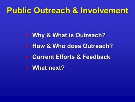 Public Outreach & Involvement  Why & What is Outreach?  How & Who does Outreach?  Current Efforts & Feedback  What next?