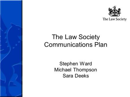 The Law Society Communications Plan Stephen Ward Michael Thompson Sara Deeks.