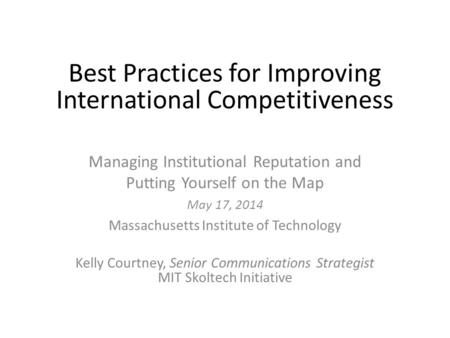 Best Practices for Improving International Competitiveness Managing Institutional Reputation and Putting Yourself on the Map May 17, 2014 Massachusetts.