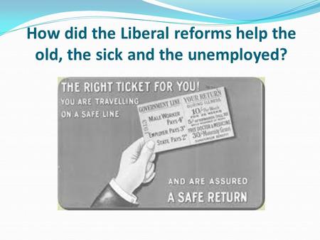 How did the Liberal reforms help the old, the sick and the unemployed?