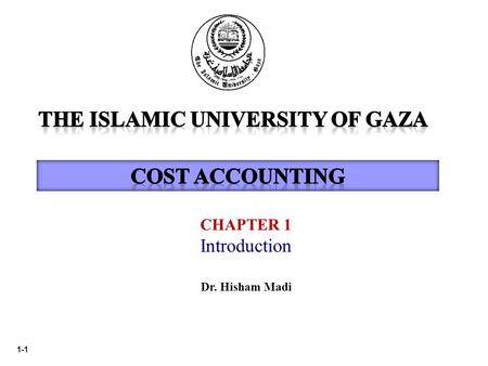 1-1 CHAPTER 1 Introduction Dr. Hisham Madi. 1-2 Main references Supporting the Course  Horngren, HT., Datar, S.M. and Rajan, M (2012). Cost Accounting.