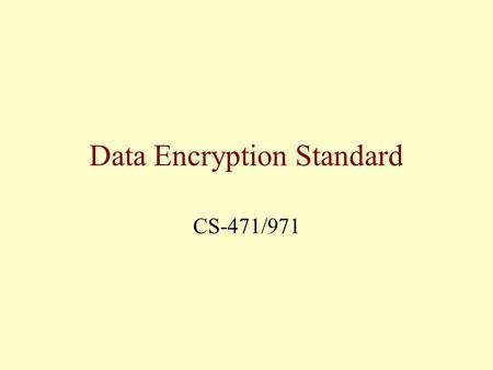 Data Encryption Standard CS-471/971. Category of Standard: Computer Security. Explanation: The Data Encryption Standard (DES) specifies a FIPS approved.