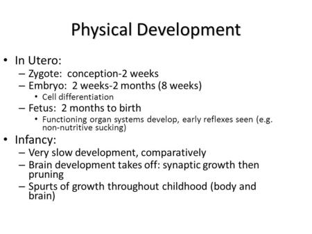 Physical Development In Utero: – Zygote: conception-2 weeks – Embryo: 2 weeks-2 months (8 weeks) Cell differentiation – Fetus: 2 months to birth Functioning.