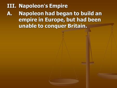 III.Napoleon ’ s Empire A.Napoleon had began to build an empire in Europe, but had been unable to conquer Britain.