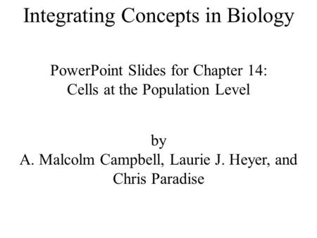 Integrating Concepts in Biology PowerPoint Slides for Chapter 14: Cells at the Population Level by A. Malcolm Campbell, Laurie J. Heyer, and Chris Paradise.