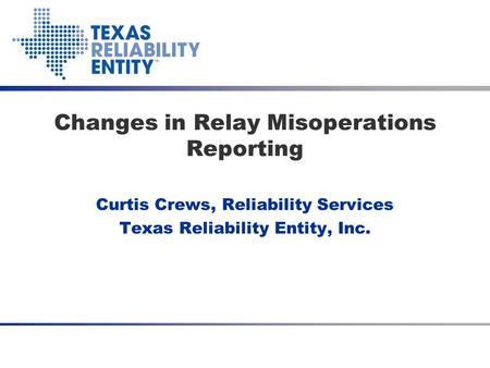 Curtis Crews, Reliability Services Texas Reliability Entity, Inc. Changes in Relay Misoperations Reporting.