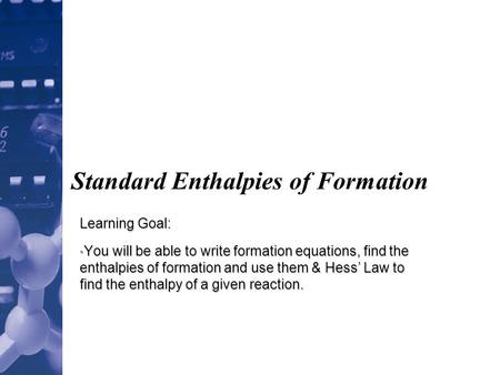 Standard Enthalpies of Formation Learning Goal: You will be able to write formation equations, find the enthalpies of formation and use them & Hess’ Law.