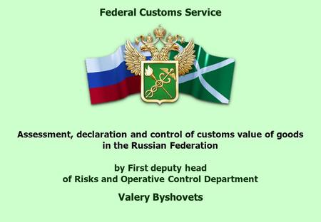 Assessment, declaration and control of customs value of goods in the Russian Federation by First deputy head of Risks and Operative Control Department.