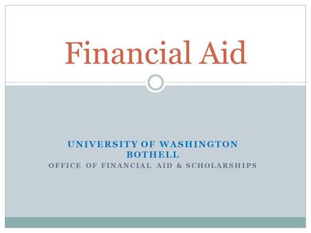 UNIVERSITY OF WASHINGTON BOTHELL OFFICE OF FINANCIAL AID & SCHOLARSHIPS Financial Aid.
