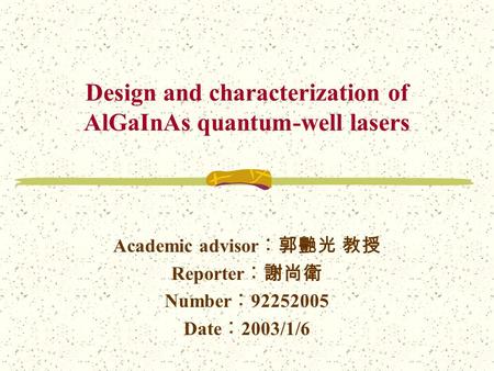 Design and characterization of AlGaInAs quantum-well lasers Academic advisor ︰郭艷光 教授 Reporter ︰謝尚衛 Number ︰ 92252005 Date ︰ 2003/1/6.