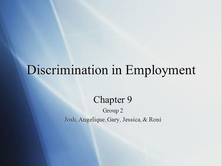 Discrimination in Employment Chapter 9 Group 2 Josh, Angelique, Gary, Jessica, & Roni Chapter 9 Group 2 Josh, Angelique, Gary, Jessica, & Roni.