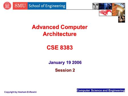 Computer Science and Engineering Copyright by Hesham El-Rewini Advanced Computer Architecture CSE 8383 January 19 2006 Session 2.