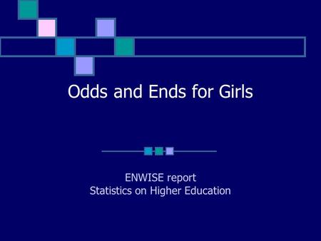 Odds and Ends for Girls ENWISE report Statistics on Higher Education.