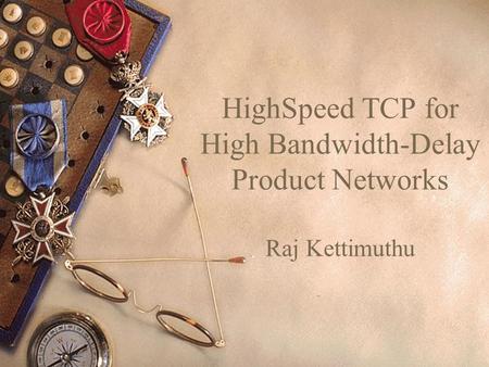 HighSpeed TCP for High Bandwidth-Delay Product Networks Raj Kettimuthu.