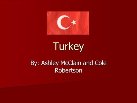 Turkey By: Ashley McClain and Cole Robertson. Geography Between Europe and Asia and has control over the entrance to the Black Sea. Between Europe and.