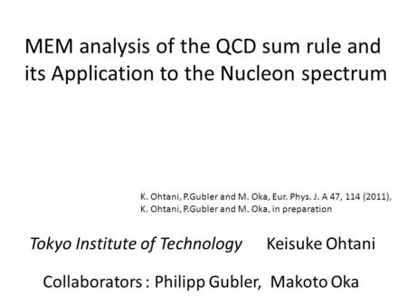 MEM analysis of the QCD sum rule and its Application to the Nucleon spectrum Tokyo Institute of Technology Keisuke Ohtani Collaborators : Philipp Gubler,